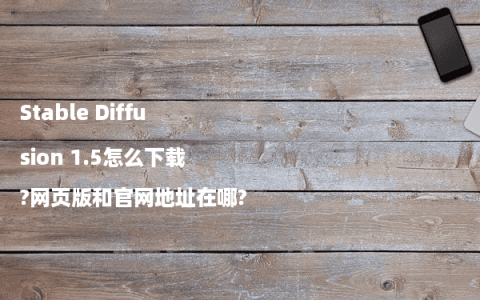 Stable Diffusion 1.5怎么下载?网页版和官网地址在哪?
