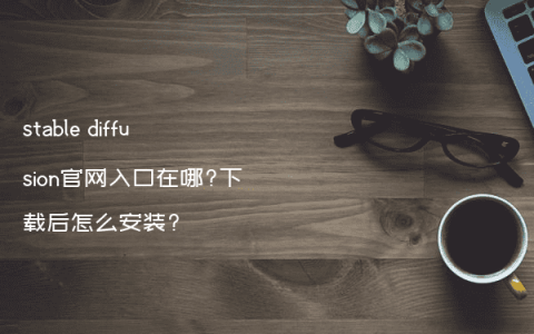 stable diffusion官网入口在哪?下载后怎么安装?