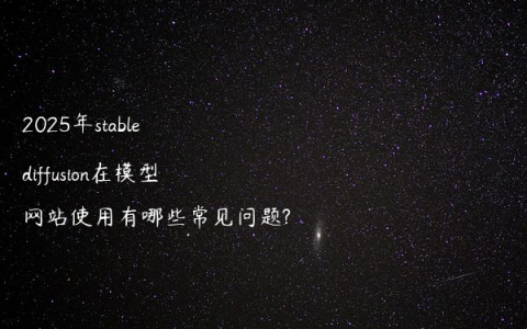 2025年stable diffusion在模型网站使用有哪些常见问题?