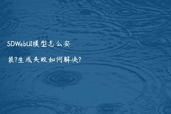 SDWebUI模型怎么安装?生成失败如何解决?