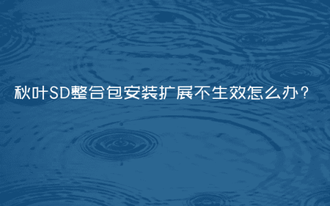 秋叶SD整合包安装扩展不生效怎么办?