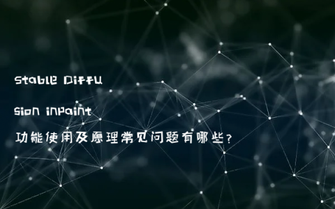 Stable Diffusion inpaint功能使用及原理常见问题有哪些?