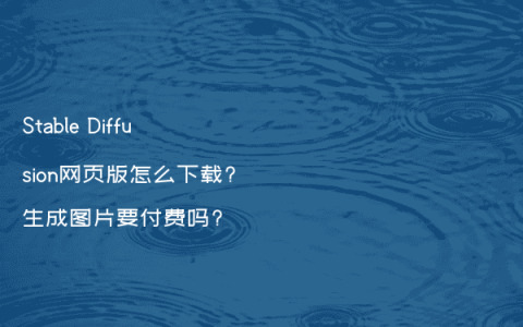 Stable Diffusion网页版怎么下载?生成图片要付费吗?