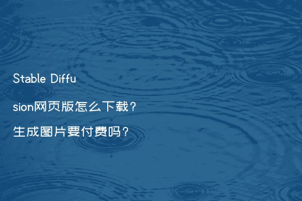 Stable Diffusion网页版怎么下载?生成图片要付费吗?