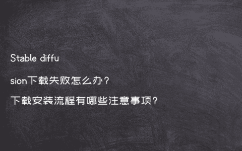 Stable diffusion下载失败怎么办?下载安装流程有哪些注意事项?
