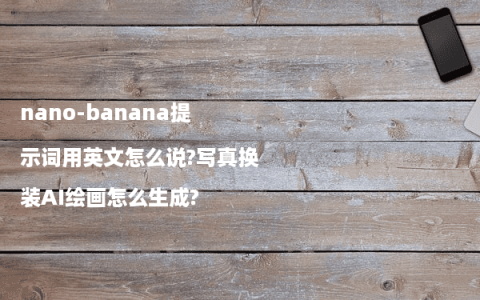 nano-banana提示词用英文怎么说?写真换装AI绘画怎么生成?