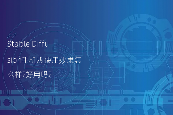 Stable Diffusion手机版使用效果怎么样?好用吗?