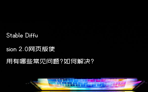 Stable Diffusion 2.0网页版使用有哪些常见问题?如何解决?