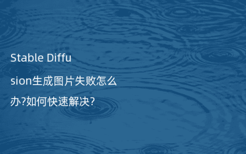 Stable Diffusion生成图片失败怎么办?如何快速解决?