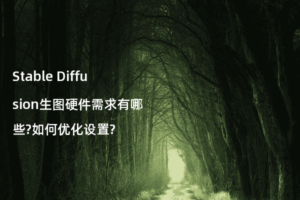 Stable Diffusion生图硬件需求有哪些?如何优化设置?