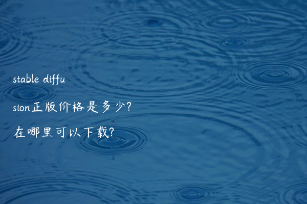 stable diffusion正版价格是多少?在哪里可以下载?