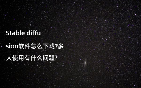 Stable diffusion软件怎么下载?多人使用有什么问题?