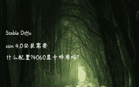 Stable Diffusion 4.0安装需要什么配置?4060显卡够用吗?
