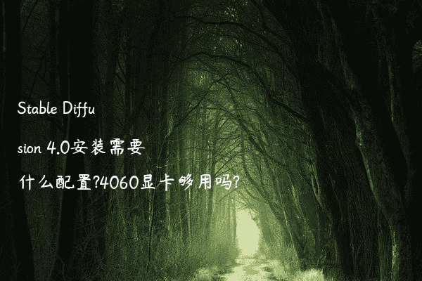 Stable Diffusion 4.0安装需要什么配置?4060显卡够用吗?