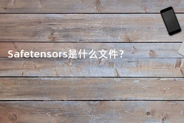 Safetensors是什么文件？