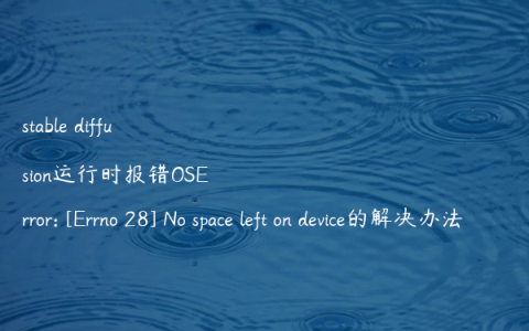 stable diffusion运行时报错OSError: [Errno 28] No space left on device的解决办法