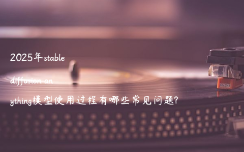 2025年stable diffusion anything模型使用过程有哪些常见问题?
