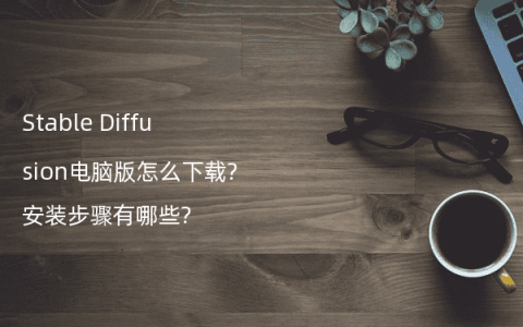 Stable Diffusion电脑版怎么下载?安装步骤有哪些?
