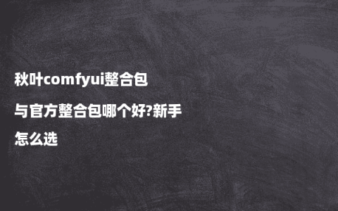 秋叶comfyui整合包与官方整合包哪个好?新手怎么选