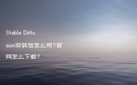 Stable Diffusion安装包怎么用?官网怎么下载?