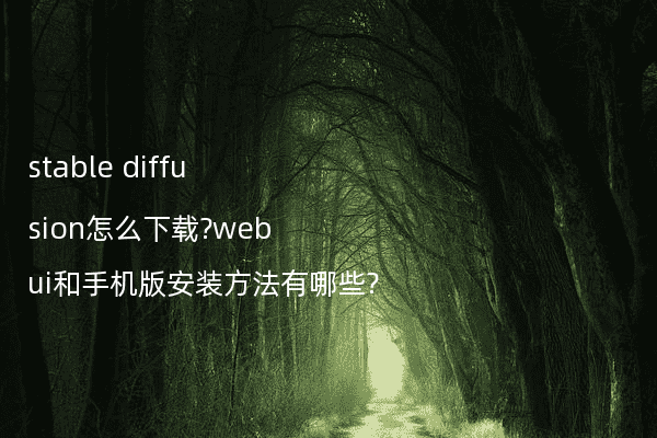 stable diffusion怎么下载?webui和手机版安装方法有哪些?