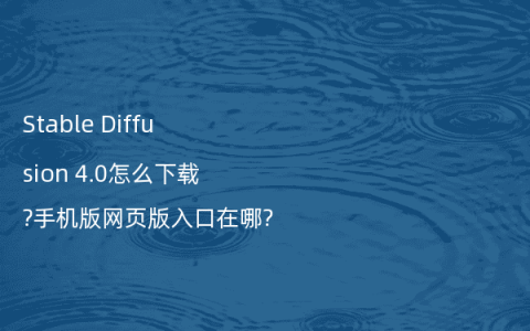 Stable Diffusion 4.0怎么下载?手机版网页版入口在哪?