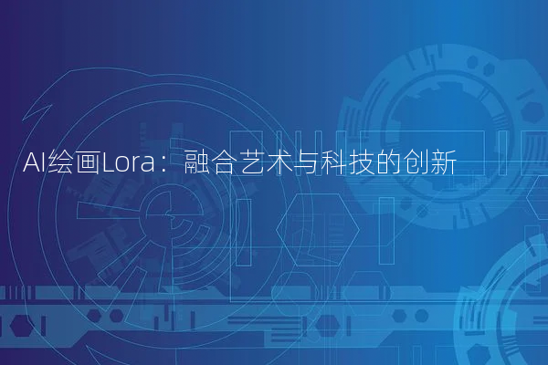 AI绘画Lora：融合艺术与科技的创新