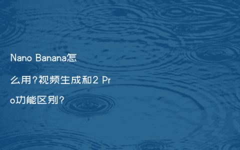 Nano Banana怎么用?视频生成和2 Pro功能区别?