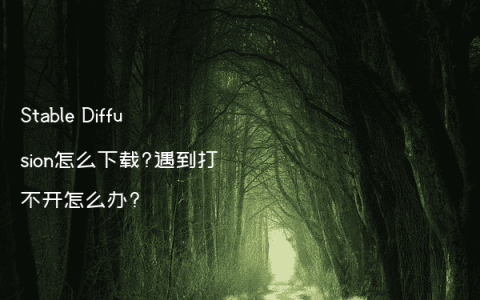 Stable Diffusion怎么下载?遇到打不开怎么办?