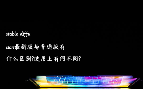 stable diffusion最新版与普通版有什么区别?使用上有何不同?