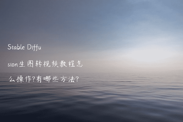 Stable Diffusion生图转视频教程怎么操作?有哪些方法?