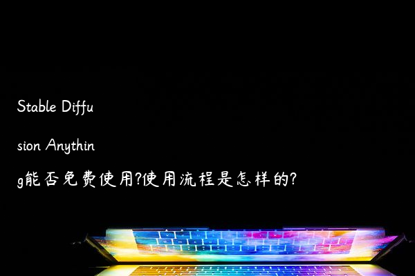 Stable Diffusion Anything能否免费使用?使用流程是怎样的?
