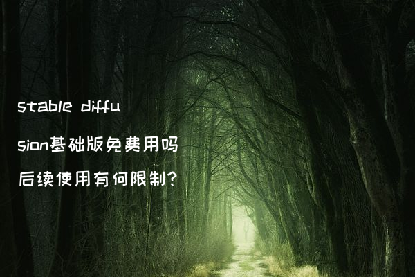 stable diffusion基础版免费用吗 后续使用有何限制?