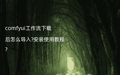 comfyui工作流下载后怎么导入?安装使用教程?