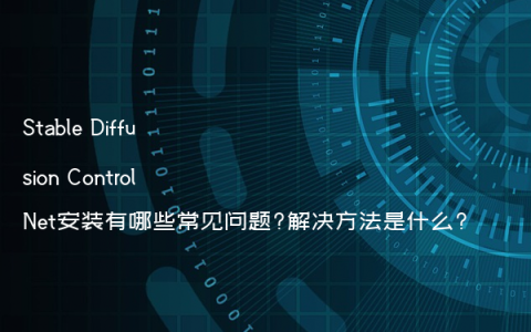 Stable Diffusion ControlNet安装有哪些常见问题?解决方法是什么?
