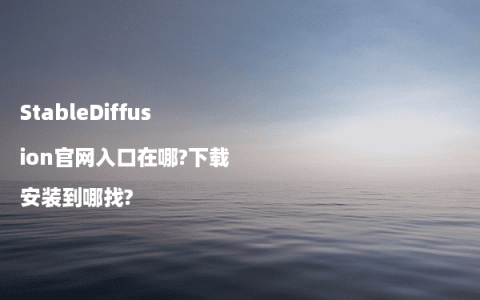 StableDiffusion官网入口在哪?下载安装到哪找?
