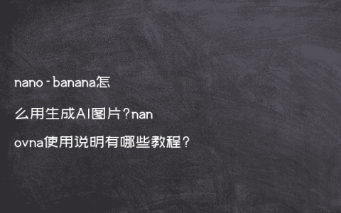 nano-banana怎么用生成AI图片?nanovna使用说明有哪些教程?