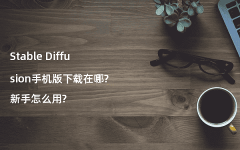 Stable Diffusion手机版下载在哪?新手怎么用?