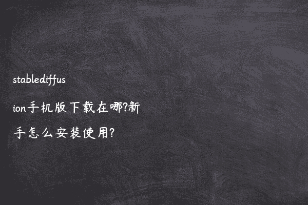 stablediffusion手机版下载在哪?新手怎么安装使用?