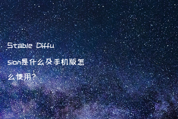 Stable Diffusion是什么及手机版怎么使用?