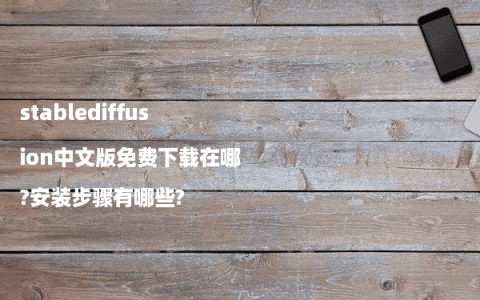 stablediffusion中文版免费下载在哪?安装步骤有哪些?