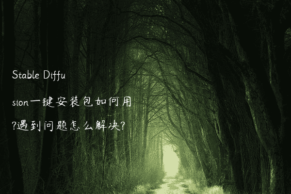 Stable Diffusion一键安装包如何用?遇到问题怎么解决?