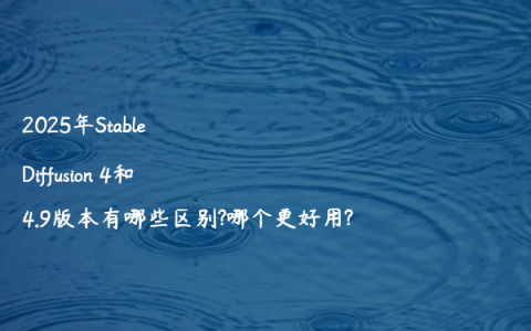 2025年Stable Diffusion 4和4.9版本有哪些区别?哪个更好用?