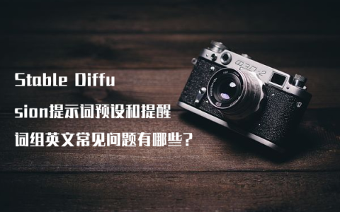 Stable Diffusion提示词预设和提醒词组英文常见问题有哪些?