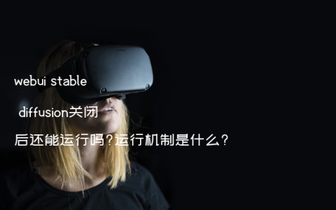 webui stable diffusion关闭后还能运行吗?运行机制是什么?
