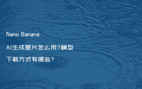 Nano Banana AI生成图片怎么用?模型下载方式有哪些?
