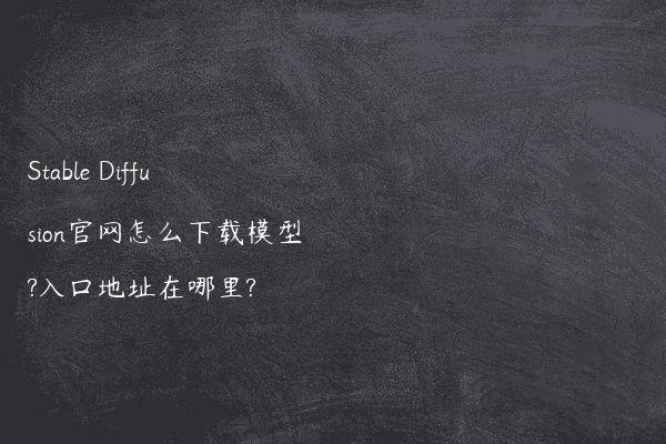Stable Diffusion官网怎么下载模型?入口地址在哪里?