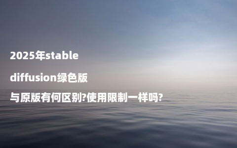 2025年stable diffusion绿色版与原版有何区别?使用限制一样吗?