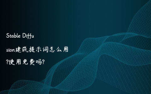 Stable Diffusion建筑提示词怎么用?使用免费吗?