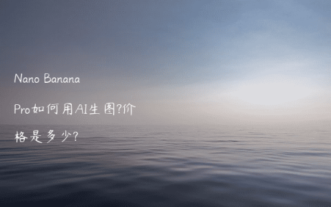 Nano Banana Pro如何用AI生图?价格是多少?